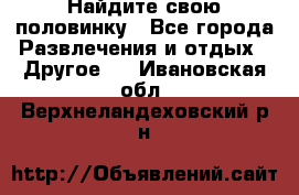 Найдите свою половинку - Все города Развлечения и отдых » Другое   . Ивановская обл.,Верхнеландеховский р-н